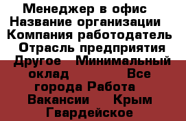 Менеджер в офис › Название организации ­ Компания-работодатель › Отрасль предприятия ­ Другое › Минимальный оклад ­ 22 000 - Все города Работа » Вакансии   . Крым,Гвардейское